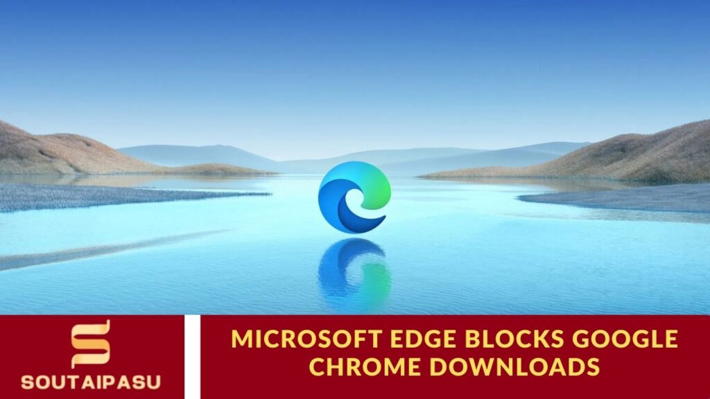 Microsoft Edge Blocks Google Chrome Downloads Microsoft Edge Blocks Google Chrome Downloads