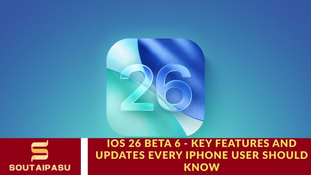 iOS 26 Beta 6 - Key Features and Updates Every iPhone User Should Know