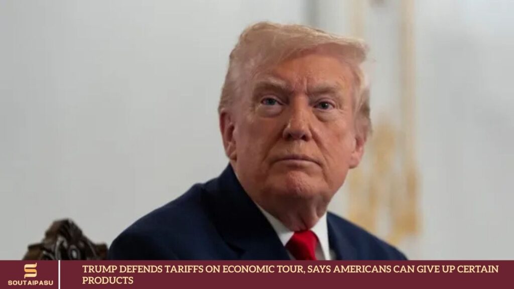 Trump Tariffs on Economic Tour, Says Americans Can Give Up Certain Products Trump Defends Tariffs on Economic Tour, Says Americans Can Give Up Certain Products